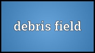 Debris field Meaning [upl. by Celisse]