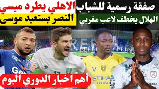 الهلال يخطف لاعب مغربي النصر يستعيد أحمد موسىصفقة رسمية للشبابالاهلي يطرد ميسي ويحسم صفقة عربية [upl. by Sukey625]