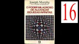 Joseph Murphy O Poder Milagroso de Alcançar Riquezas Infinitas Parte 16  Cap 16 [upl. by Yeleek]