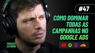 COMO DOMINAR TODAS AS CAMPANHAS NO GOOGLE ADS  PODCAST EXTREMO 47 [upl. by Anailuy]