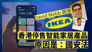 財經名人 David Webb 踢爆！IKEA 智能家居產品停售，因為國安法？用科技角度話你知有無可能 [upl. by Janith]