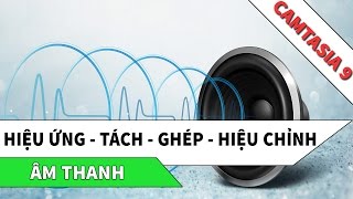 Hướng dẫn sử dụng CAMTASIA 9  Hiệu ứng  Tách  Ghép  Hiệu chỉnh âm thanh [upl. by Avram]