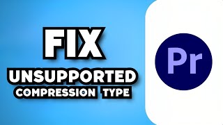 How To Fix Adobe Premiere Pro The File Has An Unsupported Compression Type 2023 Guide [upl. by Leibarg]