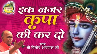 इक नज़र कृपा की कर दो  Ik Nazar Kripa Ki Kar Do  Vinod Agarwal Best Bhajan  Govind Ki Gali [upl. by Inaniel]