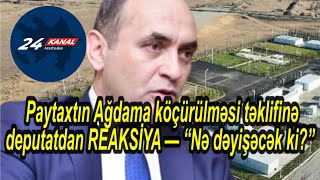 Paytaxtın Ağdama köçürülməsi təklifinə deputatdan REAKSİYA — “Nə dəyişəcək ki” [upl. by Lletnahc]