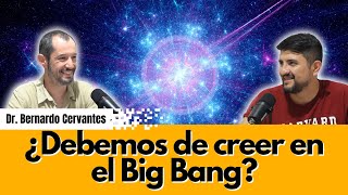 E48  ¿Debemos de creer en el Big Bang  Dr Bernardo Cervantes Sodi [upl. by Kenlee]