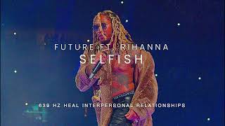 Future  Selfish ft Rihanna 639Hz [upl. by Amaryllis]