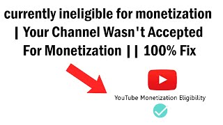 currently ineligible for monetization  Your Channel Wasnt Accepted For Monetization  100 Fix [upl. by Brouwer]