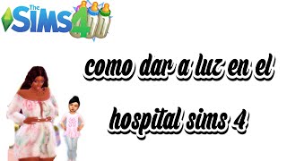 Como dar a luz en el hospital  Sims 4 [upl. by Shepp]