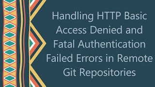 Handling HTTP Basic Access Denied and Fatal Authentication Failed Errors in Remote Git Repositories [upl. by Rotman]