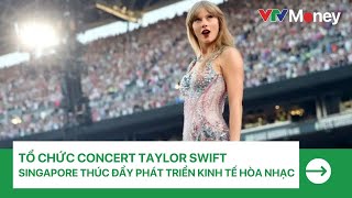 Tổ chức concert Taylor Swift Singapore thúc đẩy phát triển kinh tế hòa nhạc VTVMoney [upl. by Sylram]