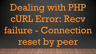 Dealing with PHP cURL Error Recv failure  Connection reset by peer [upl. by Martinelli669]