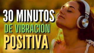 30 MINUTOS DE VIBRACIÓN POSITIVA CON AFIRMACIONES POSITIVAS PARA PENSAR COSAS BUENAS [upl. by Eerehs]