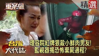 【致命蛇蠍女】理容院紅牌狠殺小鮮肉男友！監視器揭恐怖棄屍過程？中秋奪魂夜！蛇蠍女慫恿前夫夜殺情人狠妻連殺枕邊人7次！下手僅因丈夫不讓做生意？《重案組》 [upl. by Edwine]