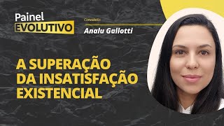 Painel Evolutivo I A Superação da Insatisfação Existencial com Analu Gallotti [upl. by Oicaroh]