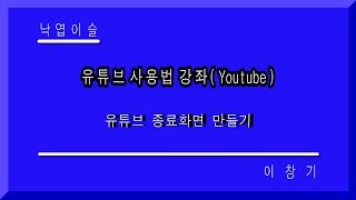 유투브Youtube 종료 화면만들기 유투브 종료화면 낙엽이슬 이창기강좌 이창기강의 동영상효과 이창기 무료강좌 히이 푸히히 [upl. by Aihsekal96]