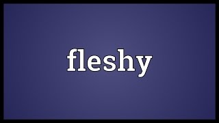 Fleshy Meaning [upl. by Nnitsuj]