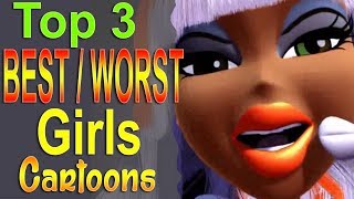 Top 3 Worst and Best Girls Cartoons [upl. by Annaear]