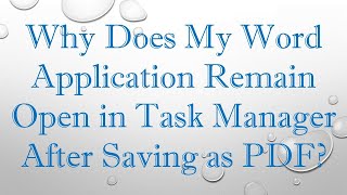 Why Does My Word Application Remain Open in Task Manager After Saving as PDF [upl. by Vacla]