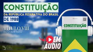 Constituição Federal de 1988 Em Áudio  Título VIII  Da Ordem Social  Direito Constitucional [upl. by Petta504]