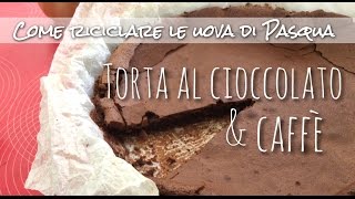 COME RICICLARE LE UOVA DI PASQUA TORTA AL CIOCCOLATO FONDENTE E CAFFE [upl. by Eirrak]