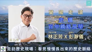 走讀百年鐵路風華：看見慢慢長出來的歷史脈絡資深文史工作者林正芳 X 主持人彭瀞儀 [upl. by Akla655]