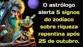 O astrólogo alerta 5 signos do zodíaco sobre riqueza repentina após 25 de outubro [upl. by Barbaraanne]