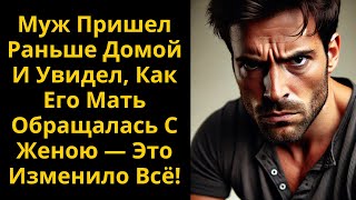 Муж Пришел Раньше Домой И Увидел Как Его Мать Обращалась С Женою — Это Изменило Всё [upl. by Euqinom141]