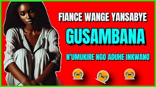 FIANCE WANJYE YANSABYE GUSAMBANA NUMUSAZA WUMUKIRE NGO AMUHE INKWANO  inkuru yanjye [upl. by Hu779]