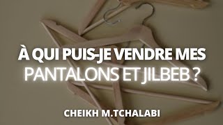 À qui puisje vendre mes pantalons et jilbeb   Cheikh MTchalabi حفظه الله [upl. by Ayatnahs]