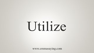 How To Say Utilize [upl. by Fidela]