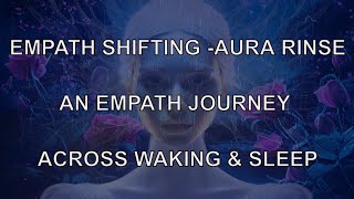 EMPATH SHIFTING  AURA RINSE  AN EMPATHETIC JOURNEY ACROSS WAKING amp REST [upl. by Aneema416]