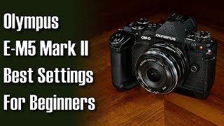 Olympus EM5 Mark II Best Settings for Beginners  A Tutorial with In Depth Explanations ep450 [upl. by Mag]