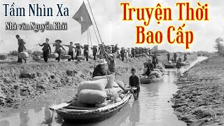 Truyện Thời Bao Cấp  Tầm Nhìn Xa  Nguyễn Khải  Chiến Hữu Audio [upl. by Idham481]