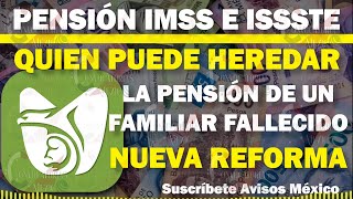 🤗🔔 Pensión IMSS e ISSSTE 🔴💸 Quien PUEDE HEREDAR la Pensión de un FAMILIAR FALLECIDO Nueva Reforma [upl. by Russian]