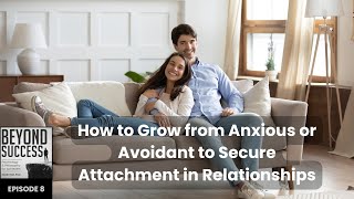 How to Grow from Anxious or Avoidant to Secure Attachment in Relationships  8 Beyond Success Pod [upl. by Sheline]