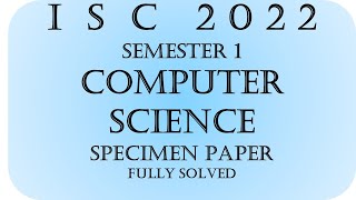 ISC COMPUTER SCIENCE SPECIMEN PAPER SEMESTER 1 2022 Fully Solved [upl. by Ardnat]