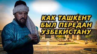 КАК ТАШКЕНТ БЫЛ ПЕРЕДАН УЗБЕКИСТАНУ ЧАСТЬ 1 [upl. by Maribelle]