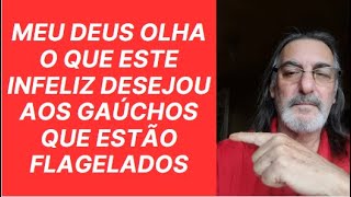 MEU DEUS OLHA O QUE ESTE INFELIZ DESEJOU AOS GAÃšCHOS QUE ESTÃƒO FLAGELADOS [upl. by Odlaw]