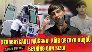 Azərbaycanlı müğənni AĞIR QƏZAYA DÜŞDÜ Beyninə qan sızdı [upl. by Schlenger]