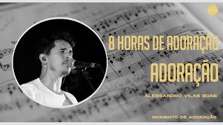 8 HORAS DE ADORAÇÃO  ÚLTIMA SESSÃO  ALESSANDRO VILAS BOAS [upl. by Quintus]