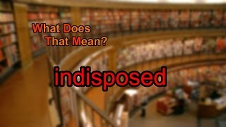 What does indisposed mean [upl. by Churchill]