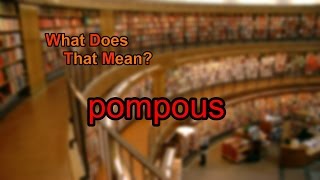 What does pompous mean [upl. by Lemar]