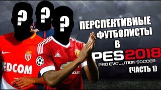 PES 2018  ТОП 10 ПЕРСПЕКТИВНЫХ ФУТБОЛИСТОВ В ИГРЕ ЧАСТЬ 1 [upl. by Einaffit361]