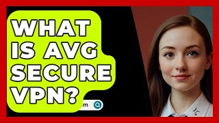 What Is AVG Secure VPN  SecurityFirstCorpcom [upl. by Nasho]