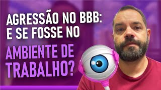 Agressão no BBB e se fosse no ambiente de trabalho [upl. by Yraillih]