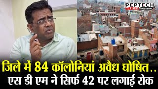 जिले में 84 कॉलोनियां अवैध घोषित एस डी एम ने सिर्फ 42 पर लगाई रोक [upl. by Nnylf]