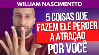 5 COISAS QUE FAZEM ELE PERDER A ATRAÇÃO POR VOCÊ  William Nascimentto [upl. by Jardena]