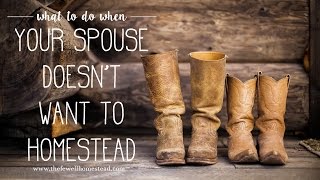 What to Do When Your Spouse Doesnt Want to Homestead [upl. by Eciened]