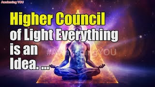 Higher Council of Light Everything is an Idea  Awakening YOU [upl. by Nye]